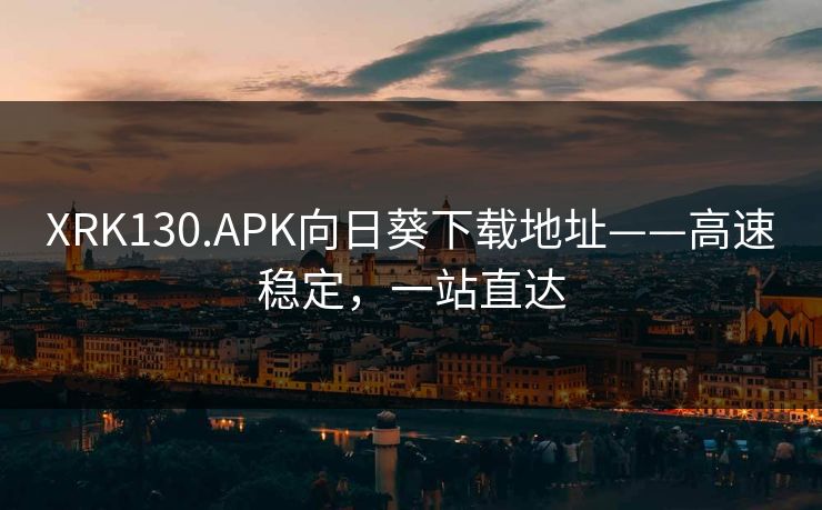 XRK130.APK向日葵下载地址——高速稳定，一站直达