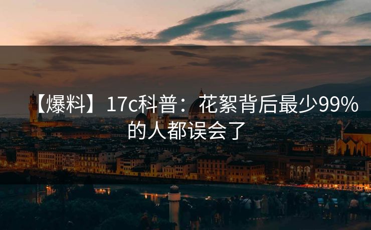 【爆料】17c科普：花絮背后最少99%的人都误会了