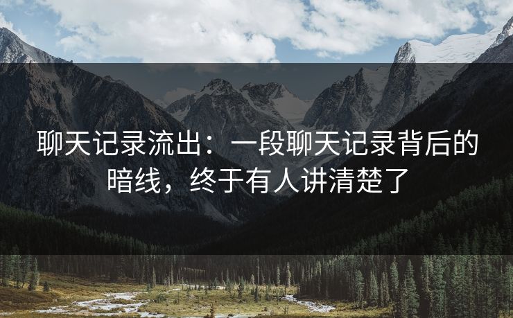 聊天记录流出：一段聊天记录背后的暗线，终于有人讲清楚了
